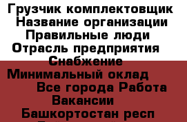 Грузчик-комплектовщик › Название организации ­ Правильные люди › Отрасль предприятия ­ Снабжение › Минимальный оклад ­ 24 000 - Все города Работа » Вакансии   . Башкортостан респ.,Баймакский р-н